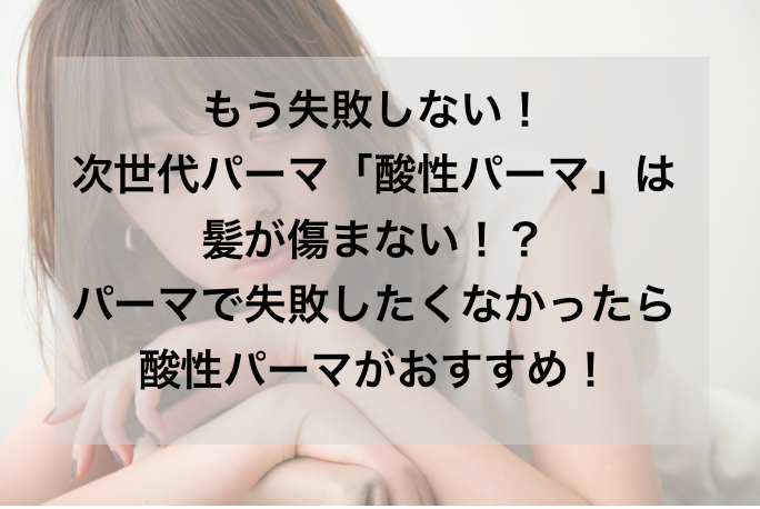 もう失敗しない！次世代パーマ「酸性パーマ」は髪が傷まない！？パーマで失敗したくなかったら酸性パーマがおすすめ！ GARDEN 銀座美容師