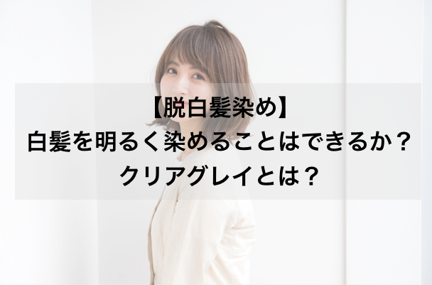 脱白髪染め 白髪を明るく染めることはできるか クリアグレイとは Garden 銀座美容師 寺尾拓巳の公式メディア